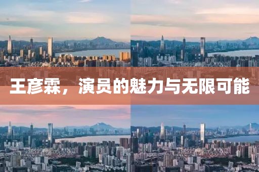 王彦霖，演员的魅力与无限可能