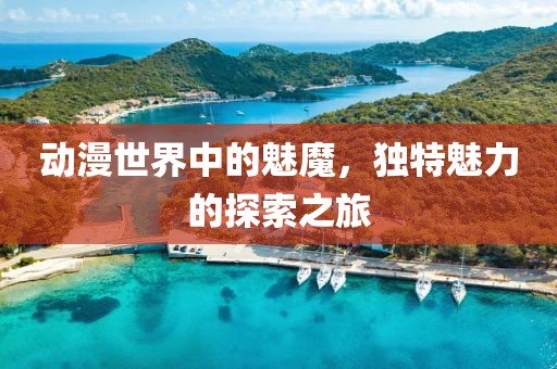 动漫世界中的魅魔，独特魅力的探索之旅