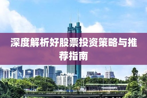 深度解析好股票投资策略与推荐指南