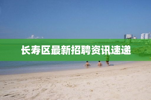 长寿区最新招聘资讯速递