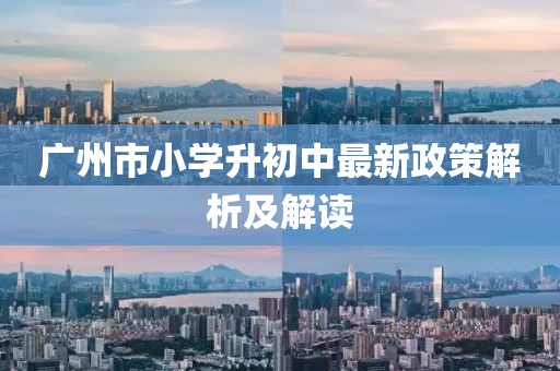 广州市小学升初中最新政策解析及解读