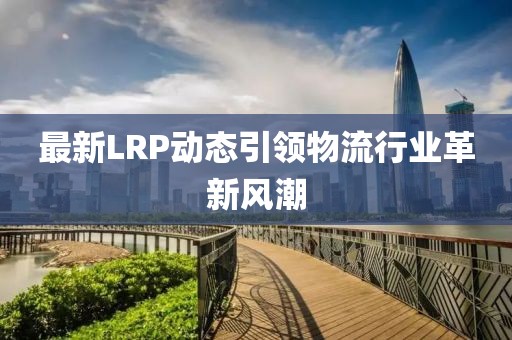 最新LRP动态引领物流行业革新风潮