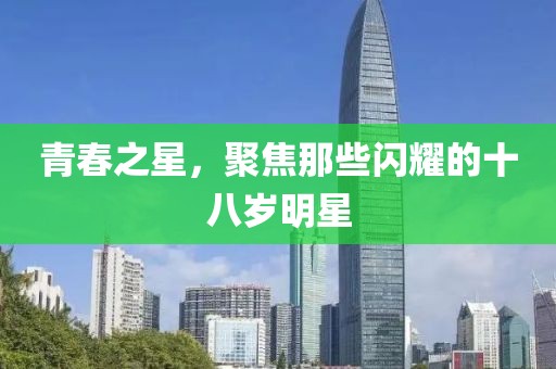 青春之星，聚焦那些闪耀的十八岁明星