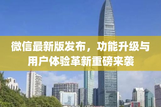 微信最新版发布，功能升级与用户体验革新重磅来袭