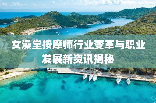 女澡堂按摩师行业变革与职业发展新资讯揭秘