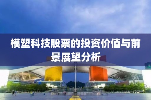 模塑科技股票的投资价值与前景展望分析
