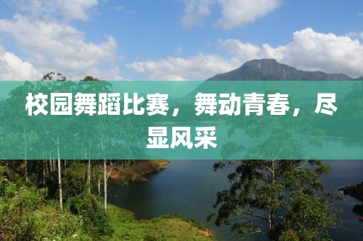校园舞蹈比赛，舞动青春，尽显风采