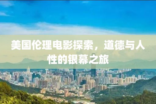 美国伦理电影探索，道德与人性的银幕之旅