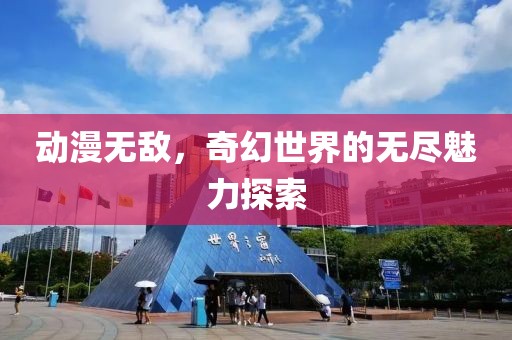 动漫无敌，奇幻世界的无尽魅力探索