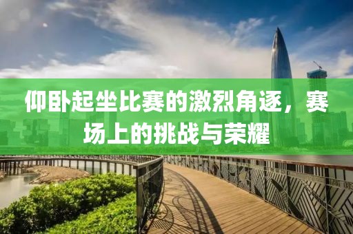 仰卧起坐比赛的激烈角逐，赛场上的挑战与荣耀
