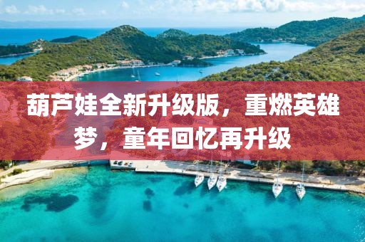 葫芦娃全新升级版，重燃英雄梦，童年回忆再升级