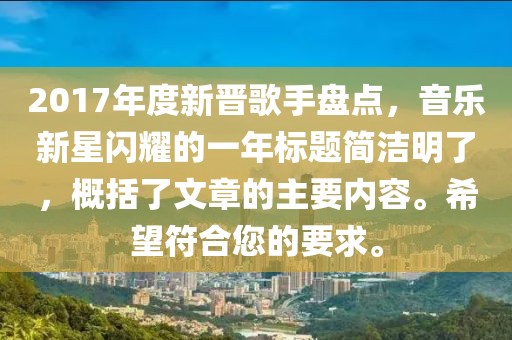 2017年度新晋歌手盘点，音乐新星闪耀的一年标题简洁明了，概括了文章的主要内容。希望符合您的要求。