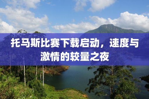 托马斯比赛下载启动，速度与激情的较量之夜