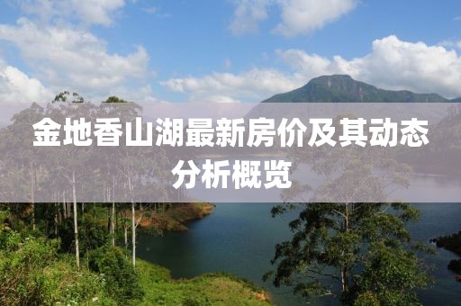 金地香山湖最新房价及其动态分析概览