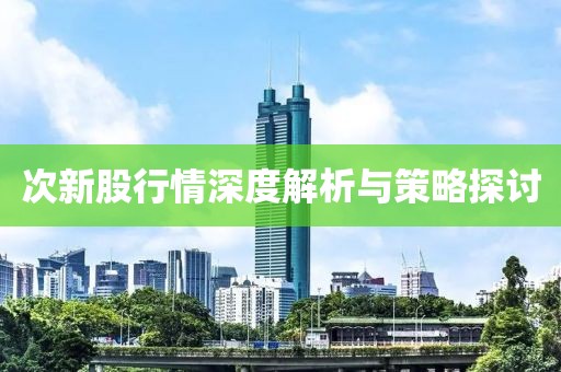 次新股行情深度解析与策略探讨