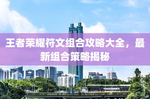 王者荣耀符文组合攻略大全，最新组合策略揭秘