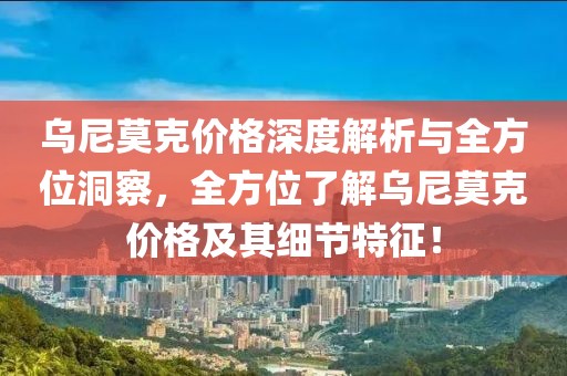 乌尼莫克价格深度解析与全方位洞察，全方位了解乌尼莫克价格及其细节特征！