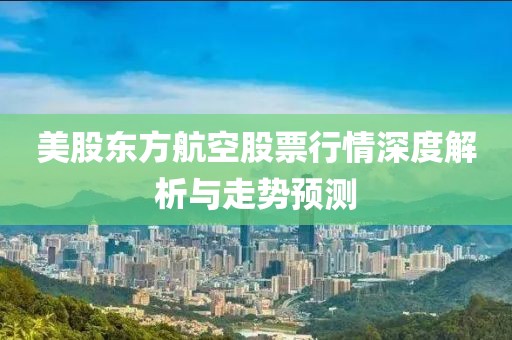 美股东方航空股票行情深度解析与走势预测