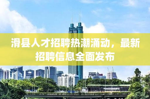 滑县人才招聘热潮涌动，最新招聘信息全面发布