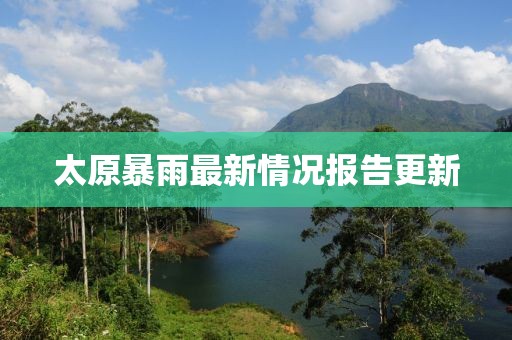 太原暴雨最新情况报告更新