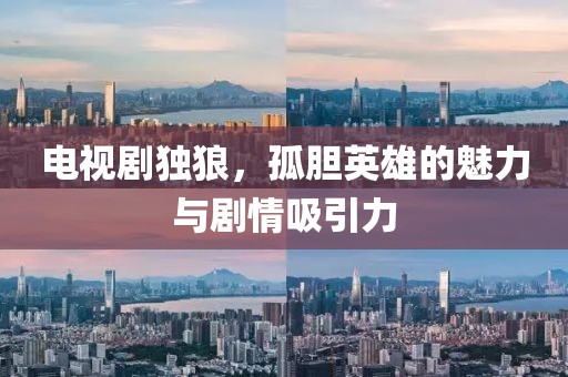 电视剧独狼，孤胆英雄的魅力与剧情吸引力