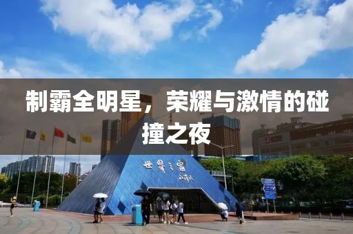 制霸全明星，荣耀与激情的碰撞之夜