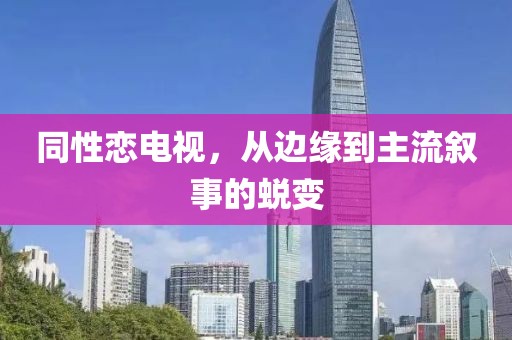 同性恋电视，从边缘到主流叙事的蜕变