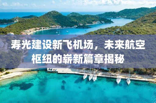寿光建设新飞机场，未来航空枢纽的崭新篇章揭秘