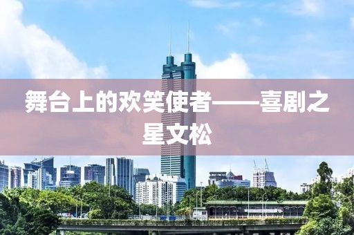 舞台上的欢笑使者——喜剧之星文松