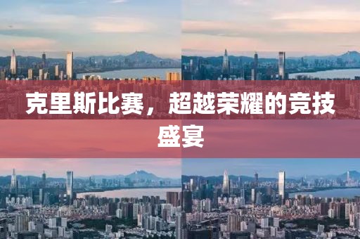 克里斯比赛，超越荣耀的竞技盛宴
