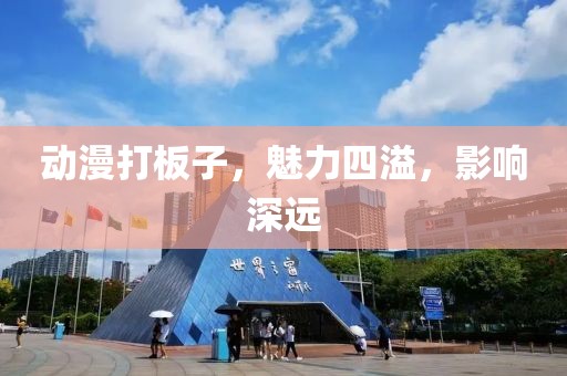 动漫打板子，魅力四溢，影响深远