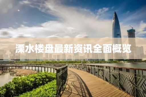 溧水楼盘最新资讯全面概览