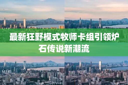 最新狂野模式牧师卡组引领炉石传说新潮流