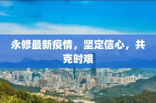 永修最新疫情，坚定信心，共克时艰