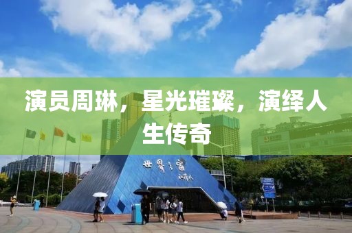 演员周琳，星光璀璨，演绎人生传奇