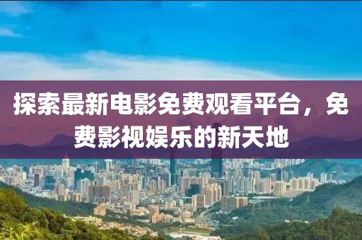 探索最新电影免费观看平台，免费影视娱乐的新天地