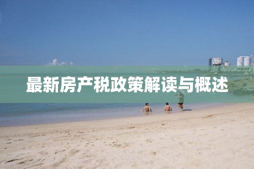 最新房产税政策解读与概述