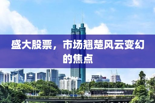 盛大股票，市场翘楚风云变幻的焦点