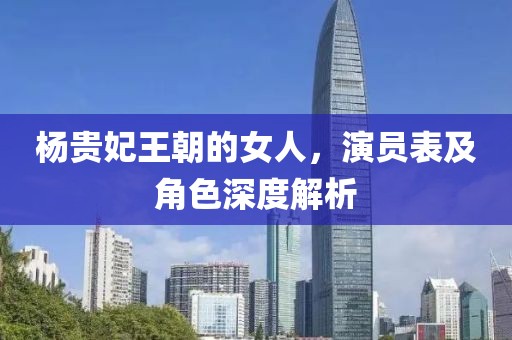 杨贵妃王朝的女人，演员表及角色深度解析