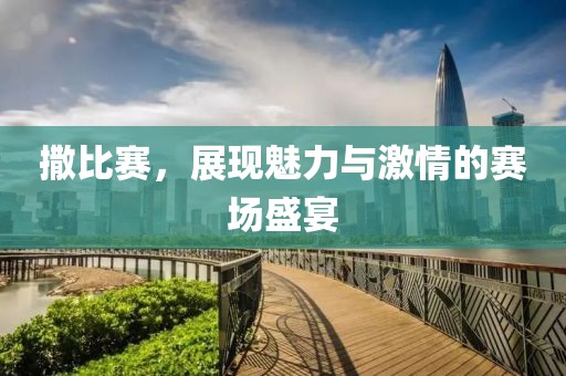 撒比赛，展现魅力与激情的赛场盛宴