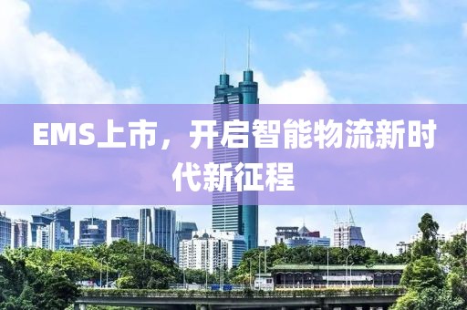 EMS上市，开启智能物流新时代新征程