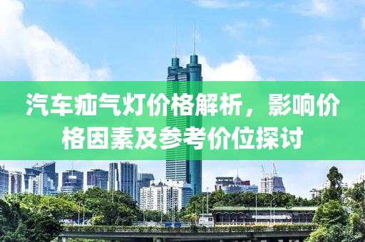 汽车疝气灯价格解析，影响价格因素及参考价位探讨