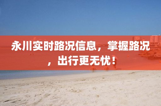 永川实时路况信息，掌握路况，出行更无忧！
