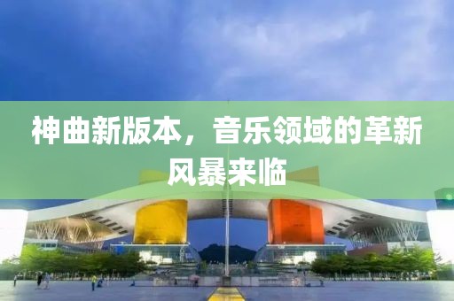 神曲新版本，音乐领域的革新风暴来临