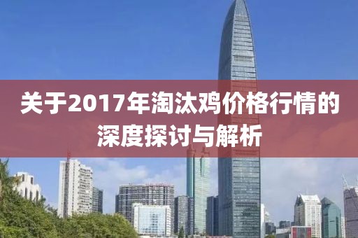 关于2017年淘汰鸡价格行情的深度探讨与解析