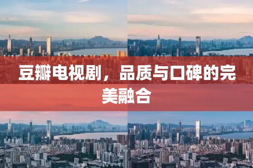 豆瓣电视剧，品质与口碑的完美融合