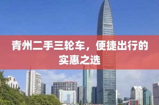 青州二手三轮车，便捷出行的实惠之选
