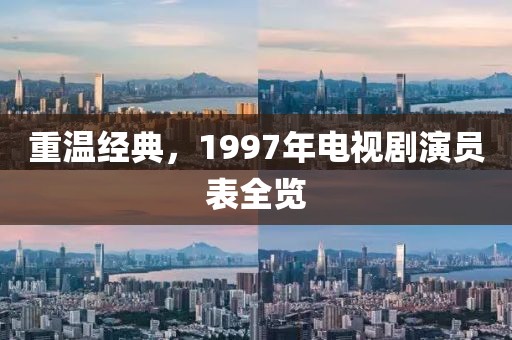 重温经典，1997年电视剧演员表全览