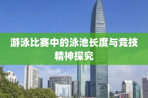 游泳比赛中的泳池长度与竞技精神探究