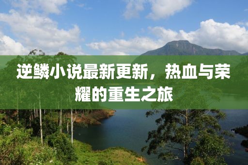 逆鳞小说最新更新，热血与荣耀的重生之旅